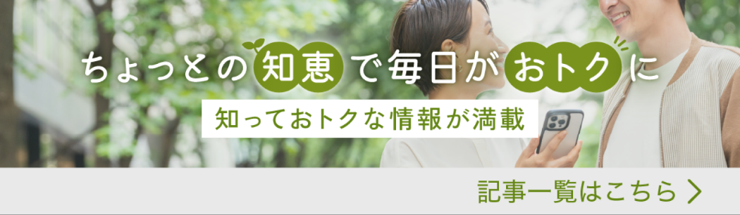 ちょっとの知恵で毎日がおトクに 記事一覧はこちら
