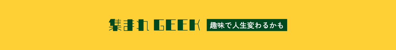 集まれGEEK～趣味で人生変わるかも～