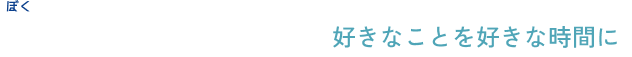私の『自由時間』～好きなことを好きな時間に～