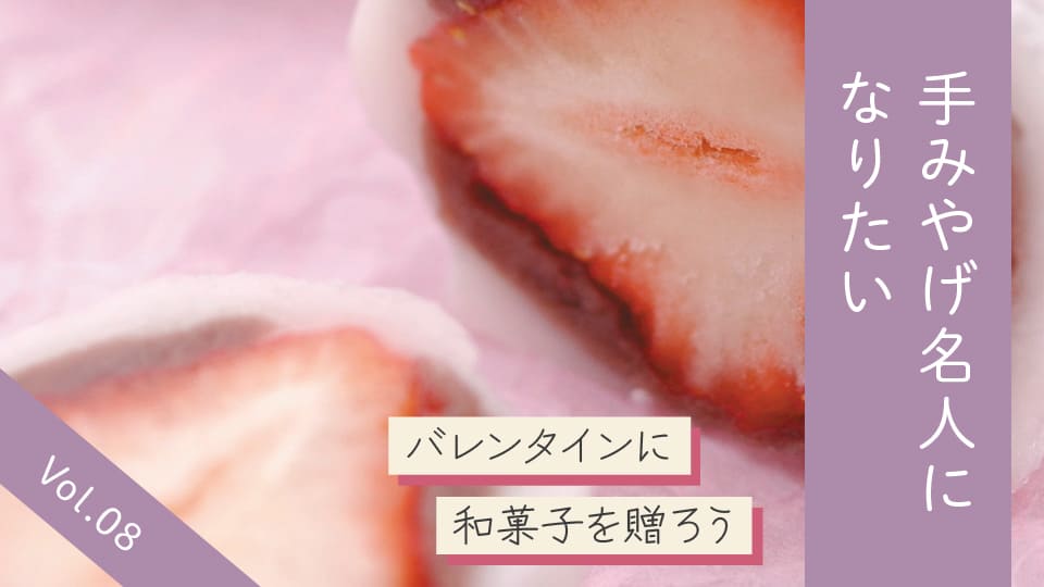 Vol.08 バレンタインにあえて和菓子。健康志向の方にもおすすめ甘味