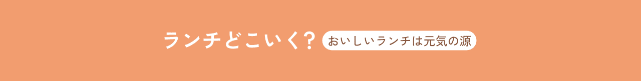 ランチどこ行く？～おいしいランチは元気の源～