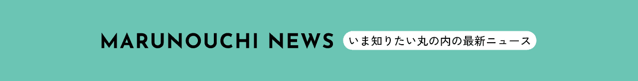 MARUNOUCHI NEWS~いま知りたい丸の内の最新ニュース~