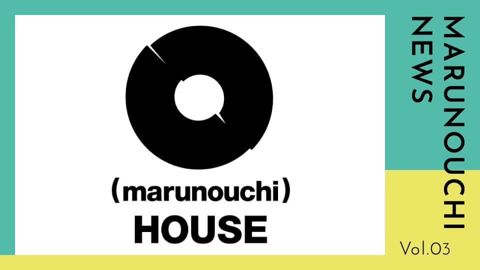 Vol.03 「『(marunouchi)HOUSE』はこうやって生まれ、また進化する」。担当者が熱く語る、フロアリニューアルにかけた想い