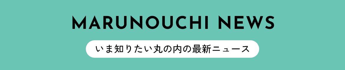 MARUNOUCHI NEWS～いま知りたい丸の内の最新ニュース～