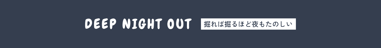 DEEP NIGHT OUT～掘れば掘るほど夜もたのしい～
