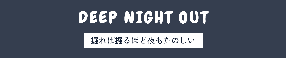 DEEP NIGHT OUT～掘れば掘るほど夜もたのしい～