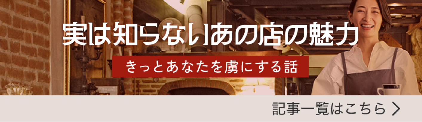 実は知らないあの店の魅力 記事一覧はこちら