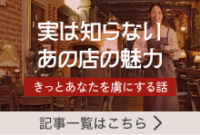 実は知らないあの店の魅力 記事一覧はこちら