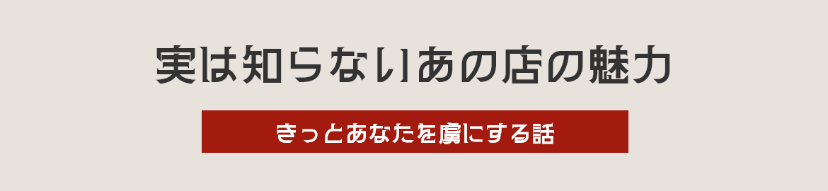 実は知らないあの店の魅力