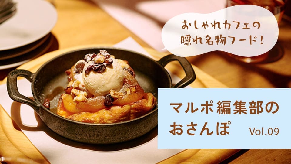 Vol.09 こんなのあったのね！あのおしゃれカフェの隠れ名物フード巡り